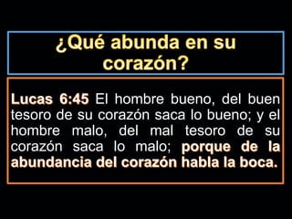 El hombre bueno, del buen
tesoro de su corazón saca lo bueno; y el
hombre malo, del mal tesoro de su
corazón saca lo malo;
 