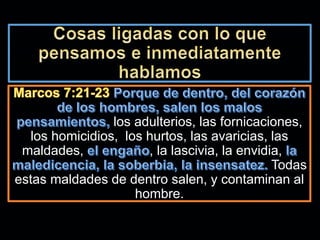 los adulterios, las fornicaciones,
los homicidios, los hurtos, las avaricias, las
maldades, , la lascivia, la envidia,
Todas
estas maldades de dentro salen, y contaminan al
hombre.
 
