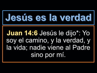 Jesús le dijo*: Yo
soy el camino, y la verdad, y
la vida; nadie viene al Padre
sino por mí.
 
