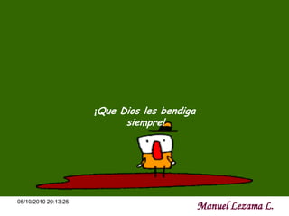 ¡Que Dios les bendiga
                            siempre!




05/10/2010 20:13:25
                                              Manuel Lezama L.
 