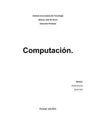 Instituto Universitario De Tecnología
Antonio José De Sucre
Extensión-Porlamar
Computación.
Alumno:
David Chourio
25.877.973
Porlamar Julio 2016.
 