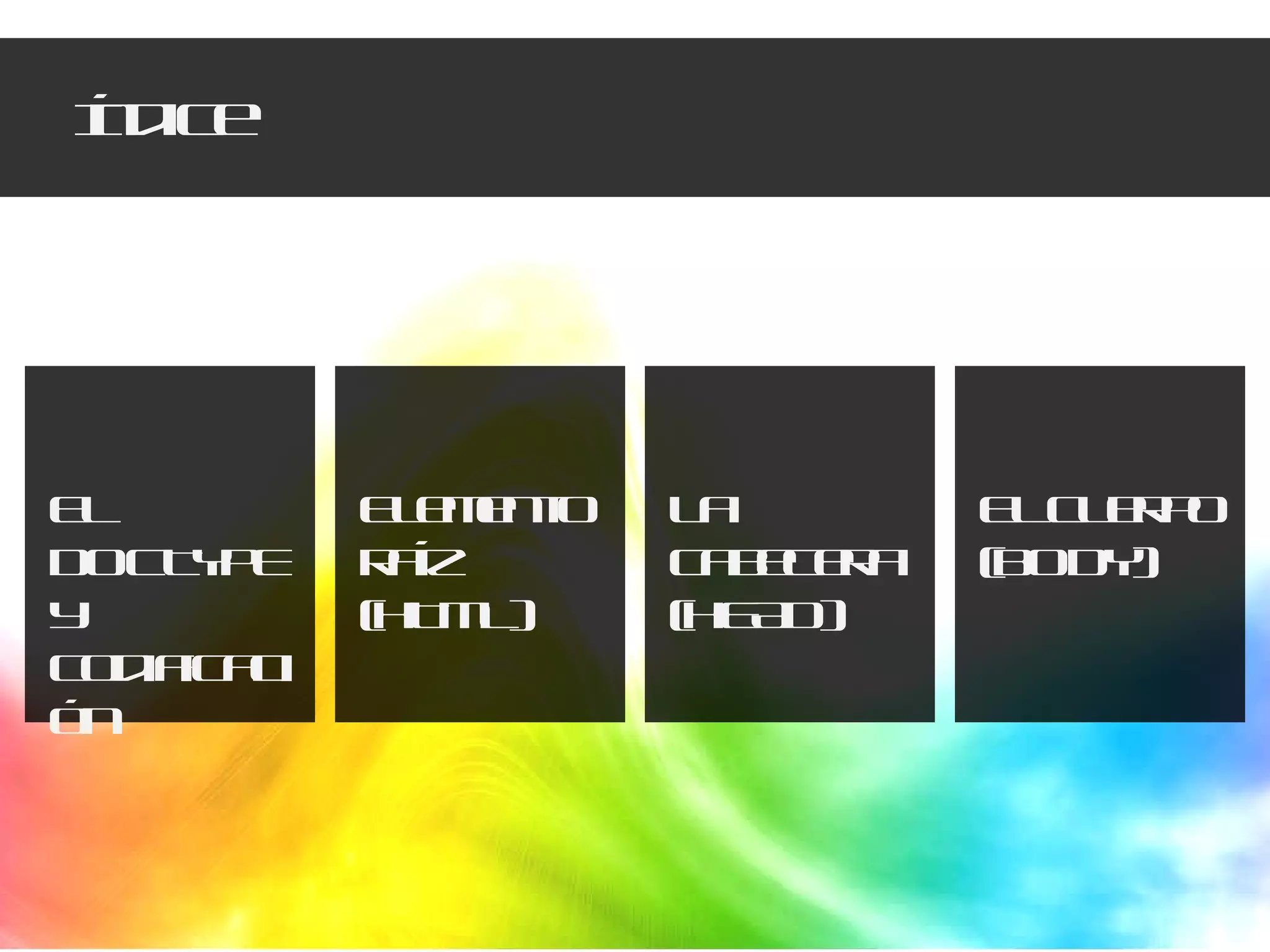 Índice EL DOCTYPE y codificación Elemento raíz (HTML) La cabecera (HEAD) El cuerpo (BODY) 
