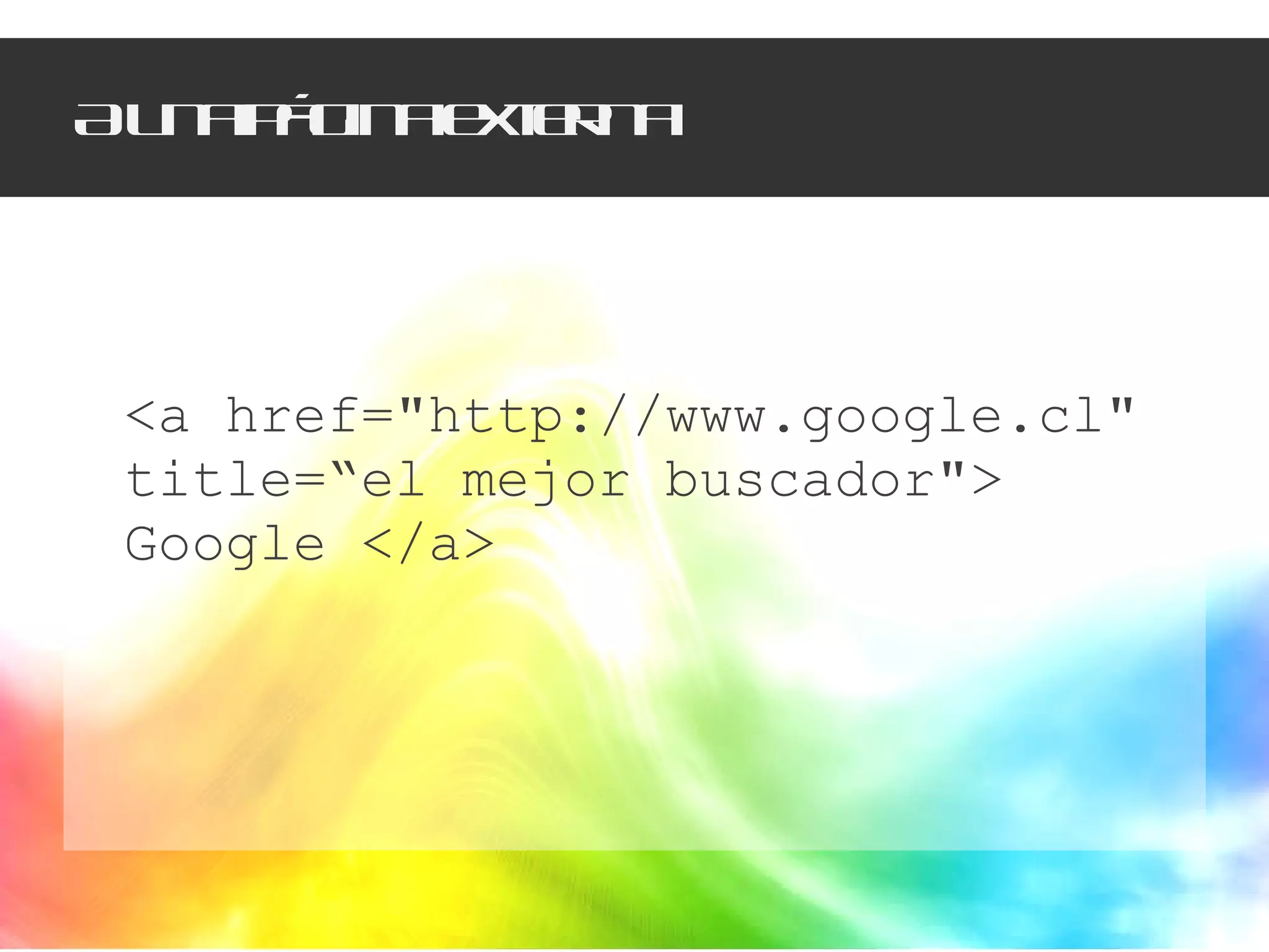 A una página externa <a href="http://www.google.cl" title=“el mejor buscador"> Google </a> 
