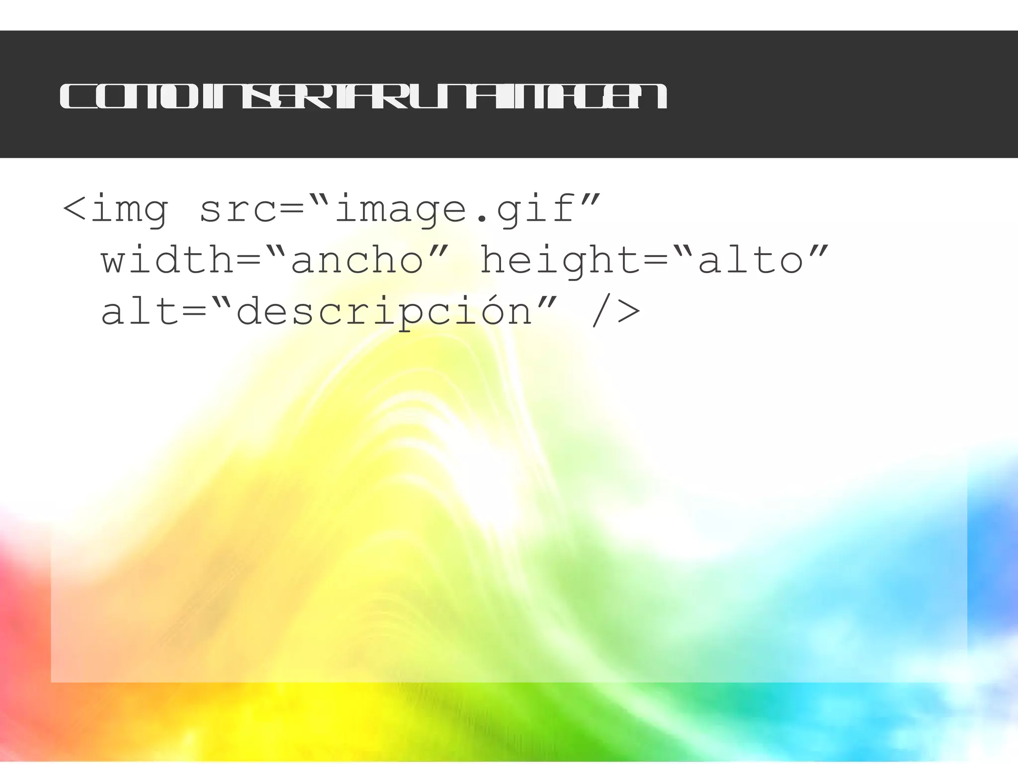 Como insertar una imagen <img src=“image.gif” width=“ancho” height=“alto” alt=“descripción” /> 