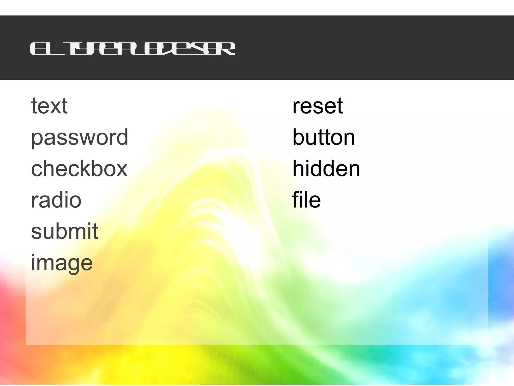 El type puede ser: text password checkbox radio submit image reset button hidden file 