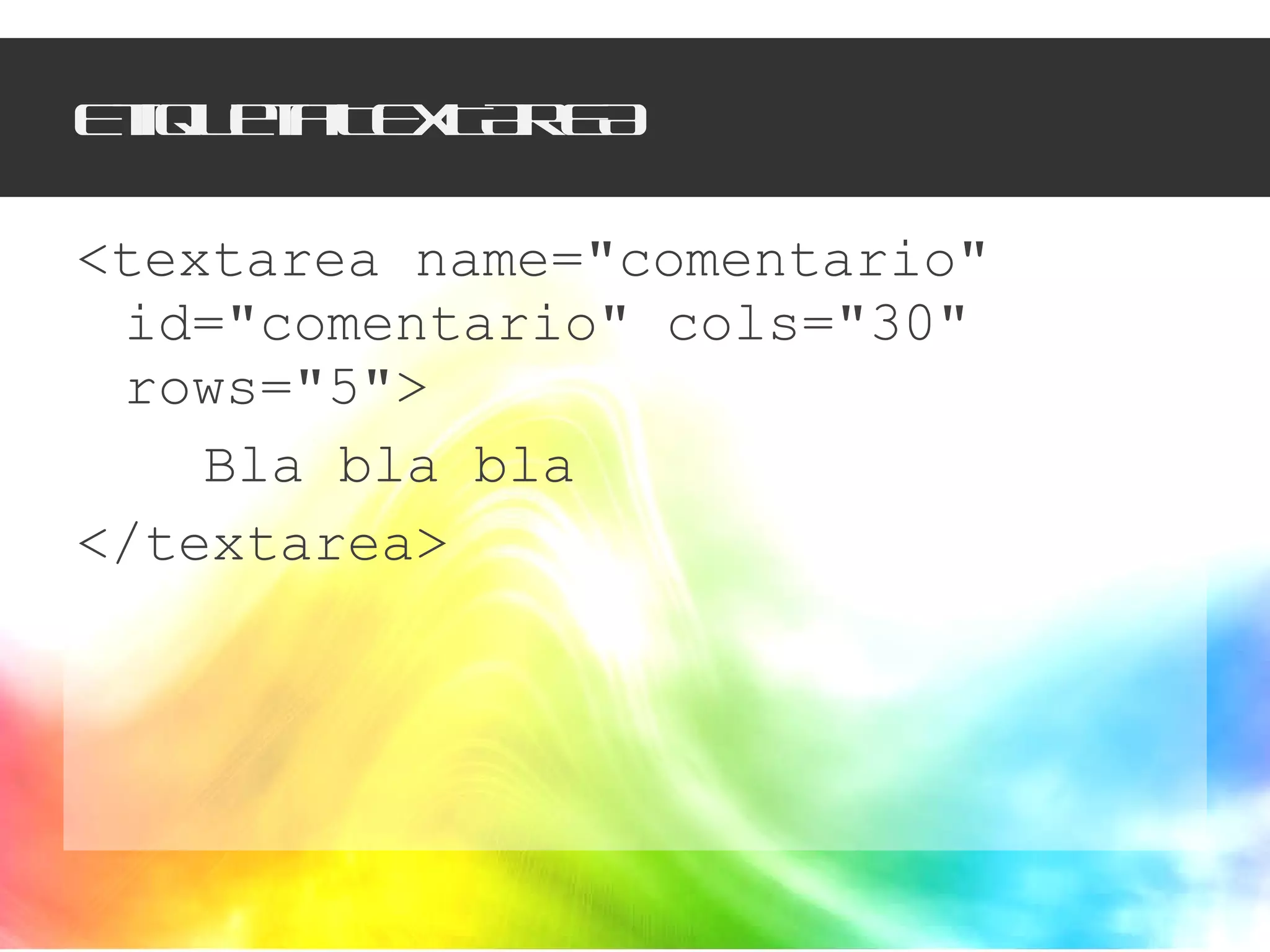 Etiqueta TEXTAREA <textarea name="comentario" id="comentario" cols="30" rows="5"> Bla bla bla </textarea> 