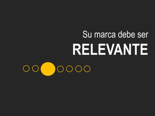 Su marca debe ser
RELEVANTE
 