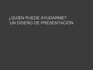 ¿quién puede ayudarme?un diseño de presentación