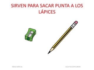 SIRVEN PARA SACAR PUNTA A LOS
LÁPICES
EMILIA JAÉN GIL AULA TEA CEIP EUROPA
 