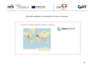 Se puede cooperar con personas a las que ni conoces:




Innocentive: Mercado mundial de problemas y soluciones.




                            Origen de las soluciones




                                                               10
 