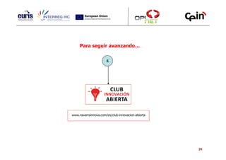 Para seguir avanzando…


                      4




www.navarrainnova.com/es/club-innovacion-abierta




                                                   26
 