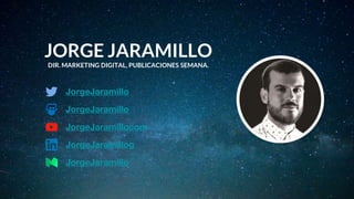 JORGE JARAMILLO
DIR. MARKETING DIGITAL, PUBLICACIONES SEMANA.
JorgeJaramillo
JorgeJaramillo
JorgeJaramillocom
JorgeJaramillog
JorgeJaramillo
 