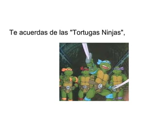 Te acuerdas de las "Tortugas Ninjas",  
