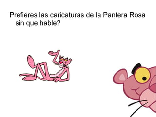 Prefieres las caricaturas de la Pantera Rosa sin que hable? 