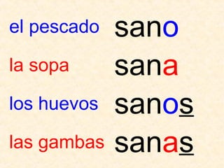 el pescado   sano
la sopa      sana
los huevos   sanos
las gambas   sanas
 