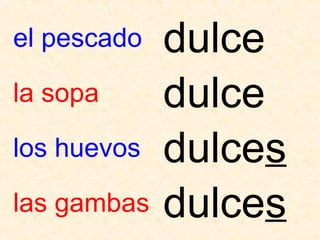 el pescado   dulce
la sopa      dulce
los huevos   dulces
las gambas   dulces
 