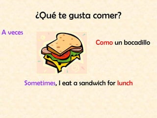 ¿Qué te gusta comer?
A veces
                                  Como un bocadillo




          Sometimes, I eat a sandwich for lunch
 