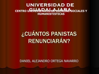 ¿CUÁNTOS PANISTAS RENUNCIARÁN? DANIEL ALEJANDRO ORTEGA NAVARRO UNIVERSIDAD DE GUADALAJARA CENTRO UNIVERSITARIO DE CIENCIAS SOCIALES Y HUMANISTISTICAS 