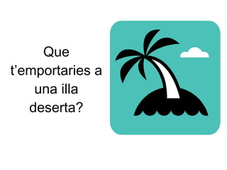 Que t’emportaries a una illa deserta? 