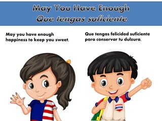 May you have enough
happiness to keep you sweet,
Que tengas felicidad suficiente
para conservar tu dulzura,
 