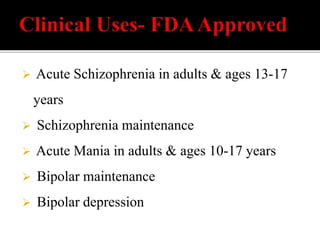  Acute Schizophrenia in adults & ages 13-17
years
 Schizophrenia maintenance
 Acute Mania in adults & ages 10-17 years
 Bipolar maintenance
 Bipolar depression
 