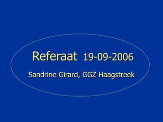 Referaat  19-09-2006 Sandrine Girard, GGZ Haagstreek 