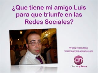 ¿Que tiene mi amigo Luis
 para que triunfe en las
   Redes Sociales?



                   @juanjomanzano
                www.juanjomanzano.com
 
