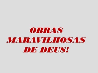 OBRAS
MARAVILHOSAS
  DE DEUS!
 
