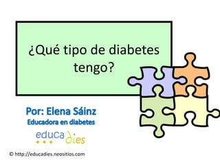 ¿Qué tipo de diabetes tengo? Por: Elena Sáinz Educadora en diabetes 