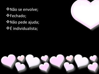 Não se envolve; Fechado; Não pede ajuda; É individualista; 