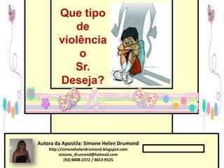 Que tipo
           de
        violência
            o
           Sr.
        Deseja?




Autora da Apostila: Simone Helen Drumond
    http://simonehelendrumond.blogspot.com
         simone_drumond@hotmail.com
            (92) 8808-2372 / 8813-9525
 
