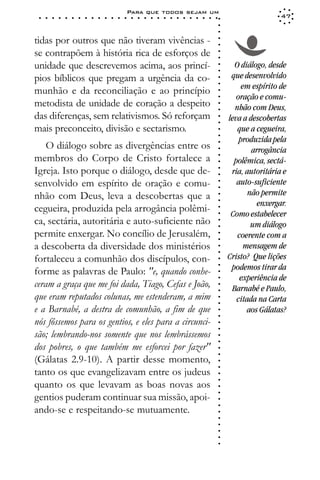 Para que todos sejam um
 ○   ○   ○   ○   ○   ○   ○   ○   ○   ○   ○   ○   ○   ○   ○   ○   ○   ○   ○   ○   ○   ○   ○   ○   ○   ○   ○   ○                    47




                                                                                                             ○
                                                                                                             ○
                                                                                                             ○
tidas por outros que não tiveram vivências -




                                                                                                             ○
                                                                                                             ○
se contrapõem à história rica de esforços de




                                                                                                             ○
                                                                                                             ○
unidade que descrevemos acima, aos princí-                                                                         O diálogo, desde




                                                                                                             ○
                                                                                                             ○
pios bíblicos que pregam a urgência da co-                                                                        que desenvolvido




                                                                                                             ○
                                                                                                                      em espírito de




                                                                                                             ○
munhão e da reconciliação e ao princípio




                                                                                                             ○
                                                                                                                    oração e comu-




                                                                                                             ○
metodista de unidade de coração a despeito




                                                                                                             ○
                                                                                                                   nhão com Deus,




                                                                                                             ○
das diferenças, sem relativismos. Só reforçam                                                                    leva a descobertas




                                                                                                             ○
                                                                                                             ○
mais preconceito, divisão e sectarismo.                                                                             que a cegueira,




                                                                                                             ○
                                                                                                             ○
                                                                                                                     produzida pela
    O diálogo sobre as divergências entre os




                                                                                                             ○
                                                                                                                         arrogância




                                                                                                             ○
membros do Corpo de Cristo fortalece a




                                                                                                             ○
                                                                                                                   polêmica, sectá-




                                                                                                             ○
Igreja. Isto porque o diálogo, desde que de-                                                                      ria, autoritária e




                                                                                                             ○
                                                                                                             ○
senvolvido em espírito de oração e comu-                                                                            auto-suficiente


                                                                                                             ○
                                                                                                             ○
nhão com Deus, leva a descobertas que a                                                                                 não permite

                                                                                                             ○
                                                                                                                           enxergar.
                                                                                                             ○
cegueira, produzida pela arrogância polêmi-
                                                                                                             ○
                                                                                                             ○
                                                                                                                  Como estabelecer
ca, sectária, autoritária e auto-suficiente não                                                              ○
                                                                                                             ○

                                                                                                                         um diálogo
permite enxergar. No concílio de Jerusalém,                                                                         coerente com a
                                                                                                             ○
                                                                                                             ○




a descoberta da diversidade dos ministérios                                                                            mensagem de
                                                                                                             ○
                                                                                                             ○




fortaleceu a comunhão dos discípulos, con-                                                                       Cristo? Que lições
                                                                                                             ○




                                                                                                                  podemos tirar da
                                                                                                             ○




forme as palavras de Paulo: "e, quando conhe-
                                                                                                             ○




                                                                                                                     experiência de
                                                                                                             ○




ceram a graça que me foi dada, Tiago, Cefas e João,
                                                                                                             ○




                                                                                                                  Barnabé e Paulo,
                                                                                                             ○




que eram reputados colunas, me estenderam, a mim                                                                    citada na Carta
                                                                                                             ○
                                                                                                             ○




e a Barnabé, a destra de comunhão, a fim de que                                                                         aos Gálatas?
                                                                                                             ○
                                                                                                             ○




nós fôssemos para os gentios, e eles para a circunci-
                                                                                                             ○
                                                                                                             ○




são; lembrando-nos somente que nos lembrássemos
                                                                                                             ○
                                                                                                             ○




dos pobres, o que também me esforcei por fazer"
                                                                                                             ○
                                                                                                             ○




(Gálatas 2.9-10). A partir desse momento,
                                                                                                             ○
                                                                                                             ○




tanto os que evangelizavam entre os judeus
                                                                                                             ○
                                                                                                             ○




quanto os que levavam as boas novas aos
                                                                                                             ○
                                                                                                             ○




gentios puderam continuar sua missão, apoi-
                                                                                                             ○
                                                                                                             ○




ando-se e respeitando-se mutuamente.
                                                                                                             ○
                                                                                                             ○
                                                                                                             ○
                                                                                                             ○
                                                                                                             ○
                                                                                                             ○
 