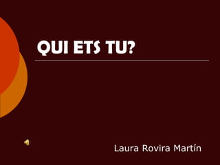 QUI ETS TU? Laura Rovira Martín 