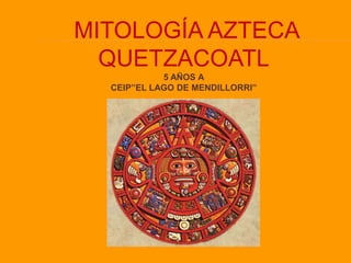 MITOLOGÍA AZTECA QUETZACOATL 5 AÑOS A CEIP”EL LAGO DE MENDILLORRI” 