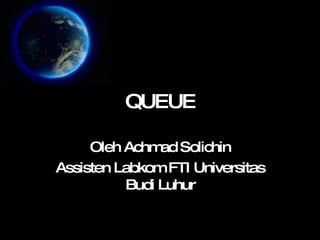 QUEUE Oleh Achmad Solichin Assisten Labkom FTI Universitas Budi Luhur 