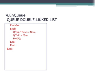 4.EnQueue
QUEUE DOUBLE LINKED LIST
End else
Begin
Q.Tail.^Next := Now;
Q.Tail := Now;
Inc(N);
End;
End;
End;
 