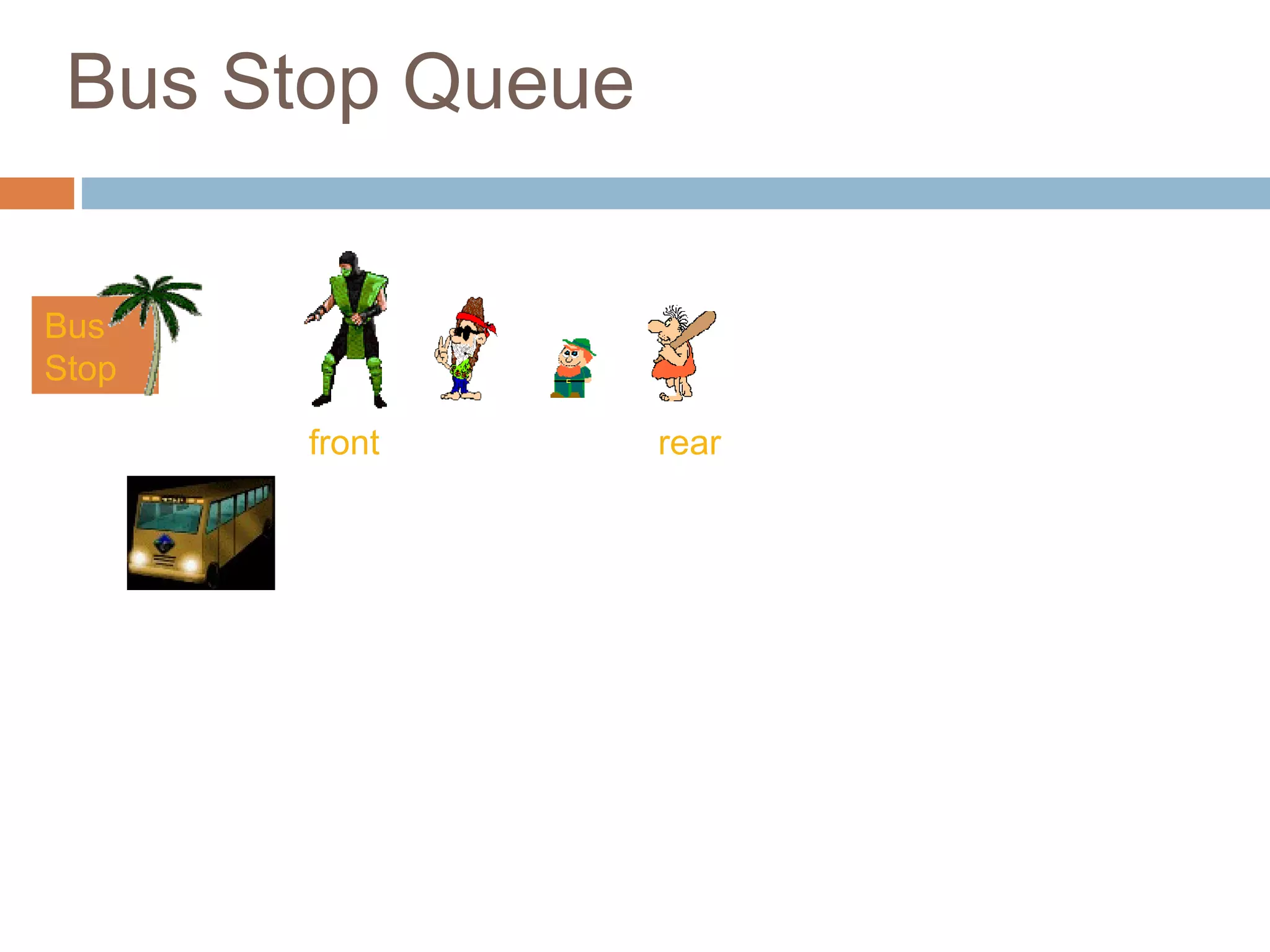 Bus Stop Queue
Bus
Stop
front
rear
rear rear
 