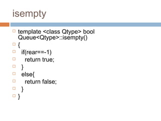isempty
 template <class Qtype> bool
Queue<Qtype>::isempty()
 {
 if(rear==-1)
 return true;
 }
 else{
 return false;
 }
 }
 