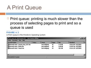 A Print Queue
 Print queue: printing is much slower than the
process of selecting pages to print and so a
queue is used
 