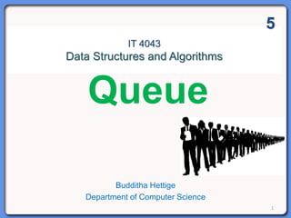 IT 4043
Data Structures and Algorithms
Budditha Hettige
Department of Computer Science
1
Queue
5
 