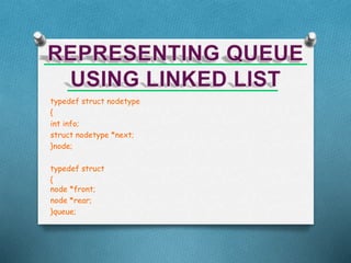 typedef struct nodetype
{
int info;
struct nodetype *next;
}node;
typedef struct
{
node *front;
node *rear;
}queue;
 