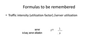 Formulas to be remembered
• Traffic intensity (utilization factor) /server utilization
 