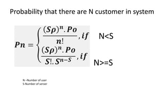 Probability that there are N customer in system
N<S
N>=S
N –Number of user
S-Number of server
 