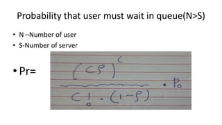 Probability that user must wait in queue(N>S)
• N –Number of user
• S-Number of server
•Pr=
 