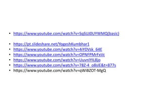• https://www.youtube.com/watch?v=SqSUJ0UYWMQ(basic)
• https://pt.slideshare.net/YogeshKumbhar1
• https://www.youtube.com/watch?v=4iYDVsk_64E
• https://www.youtube.com/watch?v=OPNFPMrFxVc
• https://www.youtube.com/watch?v=UuvnIYIL8jo
• https://www.youtube.com/watch?v=78Z-4_o8sIE&t=877s
• https://www.youtube.com/watch?v=qWiBZOT-MgQ
 