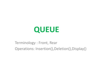 QUEUE
Terminology : Front, Rear
Operations: Insertion(),Deletion(),Display()
 