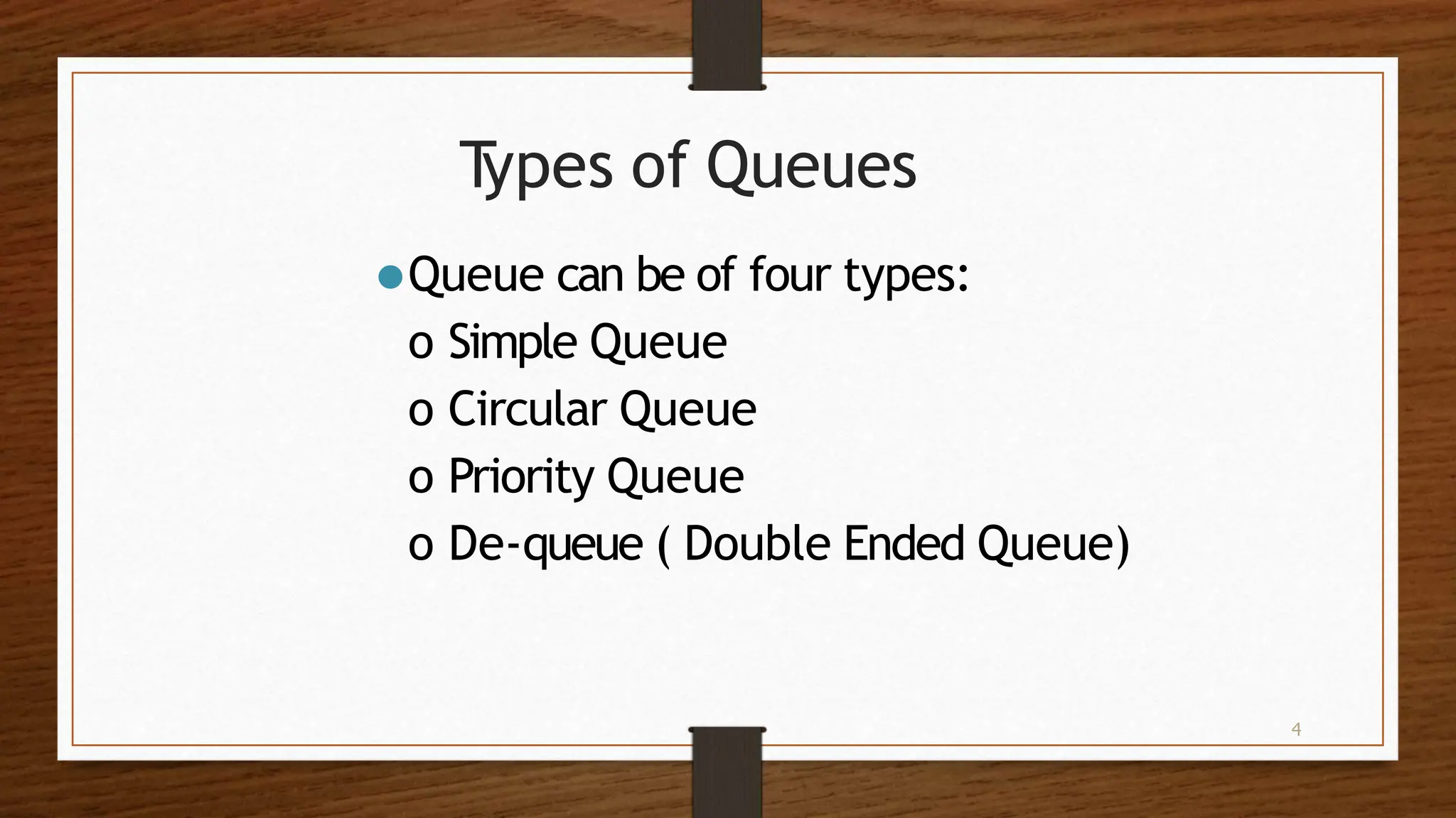 4 T ypes of Queues ⚫Queue can be of four types: o Simple Queue o Circular Queue o Priority Queue o De-queue ( Double Ended Queue) 