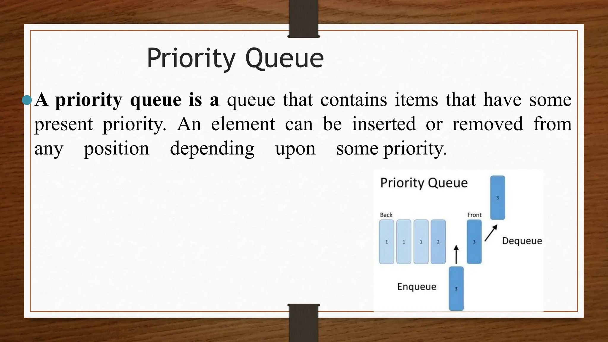 7 Priority Queue ⚫A priority queue is a queue that contains items that have some present priority. An element can be inserted or removed from any position depending upon some priority. 
