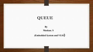 By
Muskan. S
(Embedded System and VLSI)
QUEUE
 