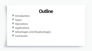  Introduction
 Types
 Operations
 Applications
 Advantages and Disadvantages
 Conclusion
Outline
 